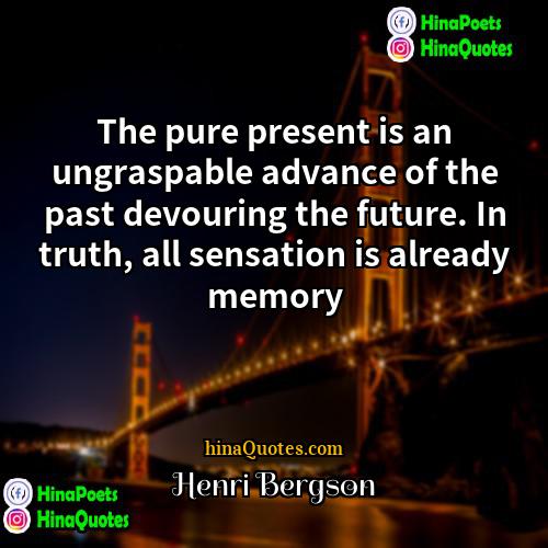 Henri Bergson Quotes | The pure present is an ungraspable advance